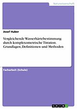 E-Book (pdf) Vergleichende Wasserhärtebestimmung durch komplexometrische Titration. Grundlagen, Definitionen und Methoden von Josef Huber