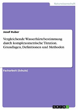 E-Book (pdf) Vergleichende Wasserhärtebestimmung durch komplexometrische Titration. Grundlagen, Definitionen und Methoden von Josef Huber