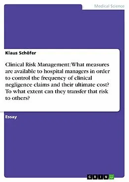 E-Book (epub) Clinical Risk Management: What measures are available to hospital managers in order to control the frequency of clinical negligence claims and their ultimate cost? To what extent can they transfer that risk to others? von Klaus Schöfer