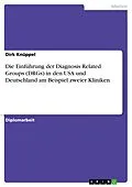 E-Book (pdf) Die Einführung der Diagnosis Related Groups (DRGs) in den USA und Deutschland am Beispiel zweier Kliniken von Dirk Knüppel