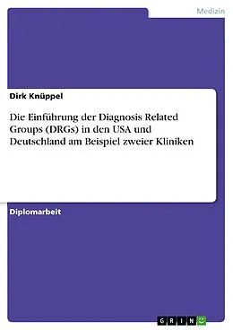 E-Book (pdf) Die Einführung der Diagnosis Related Groups (DRGs) in den USA und Deutschland am Beispiel zweier Kliniken von Dirk Knüppel