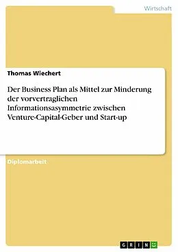 E-Book (pdf) Der Business Plan als Mittel zur Minderung der vorvertraglichen Informationsasymmetrie zwischen Venture-Capital-Geber und Start-up von Thomas Wiechert