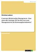 E-Book (pdf) Customer Relationship Management - Eine sinnvolle Strategie für das Key Account Management in der Konsumgüterindustrie? von Christian Lederer