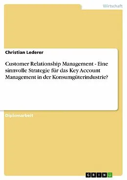 E-Book (pdf) Customer Relationship Management - Eine sinnvolle Strategie für das Key Account Management in der Konsumgüterindustrie? von Christian Lederer