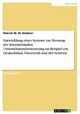 E-Book (pdf) Entwicklung eines Systems zur Messung der internationalen Unternehmensbesteuerung am Beispiel von Deutschland, Österreich und der Schweiz von Patrick W. W. Köstner