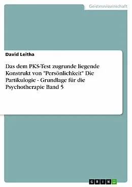 E-Book (pdf) Das dem PKS-Test zugrunde liegende Konstrukt von "Persönlichkeit"Die Partikulogie - Grundlage für die Psychotherapie Band 5 von David Leitha