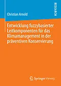 E-Book (pdf) Entwicklung fuzzybasierter Leitkomponenten für das Klimamanagement in der präventiven Konservierung von Christian Arnold