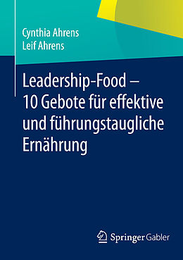 E-Book (pdf) Leadership-Food - 10 Gebote für effektive und führungstaugliche Ernährung von Cynthia Ahrens, Leif Ahrens