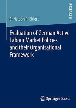 E-Book (pdf) Evaluation of German Active Labour Market Policies and their Organisational Framework von Christoph R. Ehlert