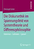 E-Book (pdf) Die Diskursethik im Spannungsfeld von Systemtheorie und Differenzphilosophie von Christoph Seiler