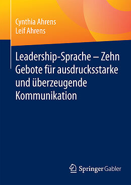E-Book (pdf) Leadership-Sprache - Zehn Gebote für ausdrucksstarke und überzeugende Kommunikation von Cynthia Ahrens, Leif Ahrens