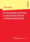 E-Book (pdf) Zur Herstellung von Geltung mathematischen Wissens im Mathematikunterricht von Thomas Bardy