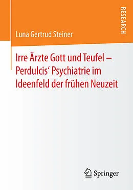 E-Book (pdf) Irre Ärzte Gott und Teufel  Perdulcis Psychiatrie im Ideenfeld der frühen Neuzeit von Luna Gertrud Steiner