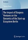 E-Book (pdf) The Impact of Diaspora Ventures on the Dynamics of the Start-up Ecosystem Berlin von Thomas Baron