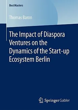 E-Book (pdf) The Impact of Diaspora Ventures on the Dynamics of the Start-up Ecosystem Berlin von Thomas Baron
