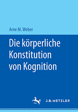 Kartonierter Einband Die körperliche Konstitution von Kognition von Arne M. Weber
