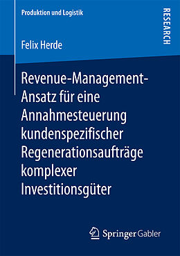 E-Book (pdf) Revenue-Management-Ansatz für eine Annahmesteuerung kundenspezifischer Regenerationsaufträge komplexer Investitionsgüter von Felix Herde