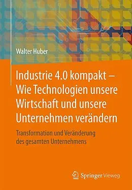 E-Book (pdf) Industrie 4.0 kompakt  Wie Technologien unsere Wirtschaft und unsere Unternehmen verändern von Walter Huber