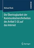 E-Book (pdf) Die Übertragbarkeit der Kommunikationsfreiheiten des Artikel 5 GG auf das Internet von Michael Bock