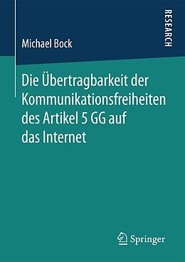 E-Book (pdf) Die Übertragbarkeit der Kommunikationsfreiheiten des Artikel 5 GG auf das Internet von Michael Bock