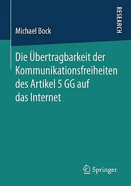 E-Book (pdf) Die Übertragbarkeit der Kommunikationsfreiheiten des Artikel 5 GG auf das Internet von Michael Bock