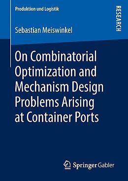 E-Book (pdf) On Combinatorial Optimization and Mechanism Design Problems Arising at Container Ports von Sebastian Meiswinkel