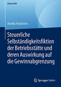 E-Book (pdf) Steuerliche Selbständigkeitsfiktion der Betriebsstätte und deren Auswirkung auf die Gewinnabgrenzung von Aurelia Froitzheim