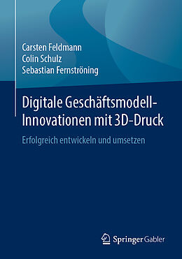 Kartonierter Einband Digitale Geschäftsmodell-Innovationen mit 3D-Druck von Carsten Feldmann, Colin Schulz, Sebastian Fernströning