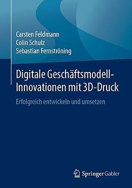 E-Book (pdf) Digitale Geschäftsmodell-Innovationen mit 3D-Druck von Carsten Feldmann, Colin Schulz, Sebastian Fernströning