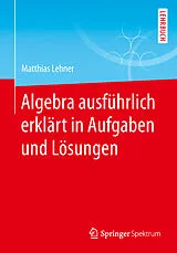 Kartonierter Einband Algebra ausführlich erklärt in Aufgaben und Lösungen von Matthias Lehner