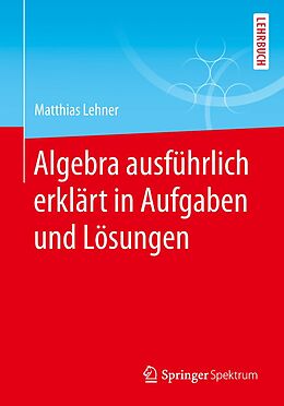 E-Book (pdf) Algebra ausführlich erklärt in Aufgaben und Lösungen von Matthias Lehner