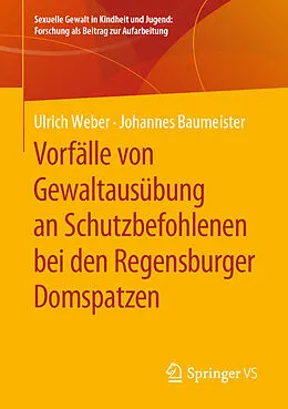 E-Book (pdf) Vorfälle von Gewaltausübung an Schutzbefohlenen bei den Regensburger Domspatzen von Ulrich Weber, Johannes Baumeister