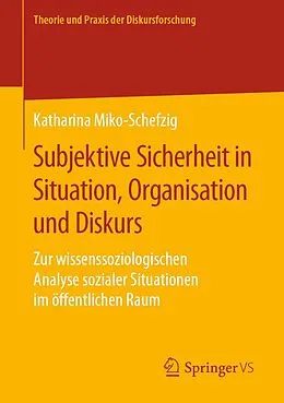E-Book (pdf) Subjektive Sicherheit in Situation, Organisation und Diskurs von Katharina Miko-Schefzig