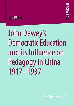 E-Book (pdf) John Dewey's Democratic Education and its Influence on Pedagogy in China 1917-1937 von Lei Wang