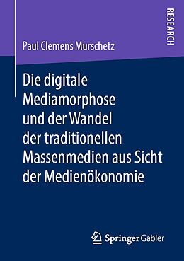 E-Book (pdf) Die digitale Mediamorphose und der Wandel der traditionellen Massenmedien aus Sicht der Medienökonomie von Paul Clemens Murschetz
