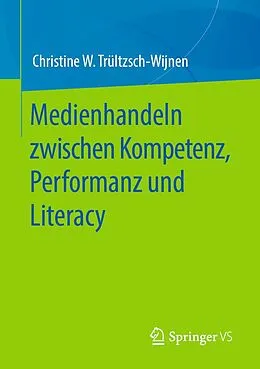 E-Book (pdf) Medienhandeln zwischen Kompetenz, Performanz und Literacy von Christine W. Trültzsch-Wijnen