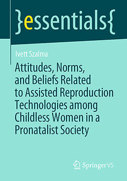 E-Book (pdf) Attitudes, Norms, and Beliefs Related to Assisted Reproduction Technologies among Childless Women in a Pronatalist Society von Ivett Szalma