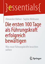 Kartonierter Einband Die ersten 100 Tage als Führungskraft erfolgreich bewältigen von Alexander Häfner, Sophie Hofmann