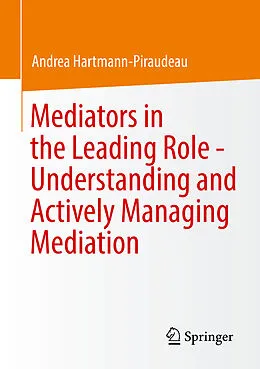 E-Book (pdf) Mediators in the Leading Role - Understanding and Actively Managing Mediation von Andrea Hartmann-Piraudeau