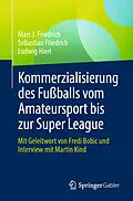 E-Book (pdf) Kommerzialisierung des Fußballs vom Amateursport bis zur Super League von Marc J. Friedrich, Sebastian Friedrich, Ludwig Hierl