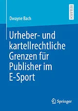 E-Book (pdf) Urheber- und kartellrechtliche Grenzen für Publisher im E-Sport von Dwayne Bach