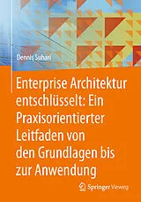 Fester Einband Enterprise Architektur entschlüsselt: Ein Praxisorientierter Leitfaden von den Grundlagen bis zur Anwendung von Dennis Suhari