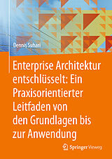 E-Book (pdf) Enterprise Architektur entschlüsselt: Ein Praxisorientierter Leitfaden von den Grundlagen bis zur Anwendung von Dennis Suhari