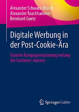E-Book (pdf) Digitale Werbung in der Post-Cookie-Ära von Alexander Schwarz-Musch, Alexander Tauchhammer, Bernhard Guetz