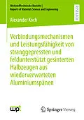 E-Book (pdf) Verbindungsmechanismen und Leistungsfähigkeit von stranggepressten und feldunterstützt gesinterten Halbzeugen aus wiederverwerteten Aluminiumspänen von Alexander Koch