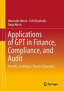 E-Book (pdf) Applications of GPT in Finance, Compliance, and Audit von Alexander Hüsch, Dirk Distelrath, Tanja Hüsch
