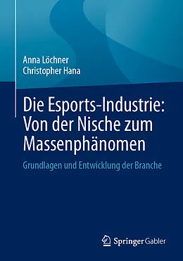 E-Book (pdf) Die Esports-Industrie: Von der Nische zum Massenphänomen von Anna Löchner, Christopher Hana