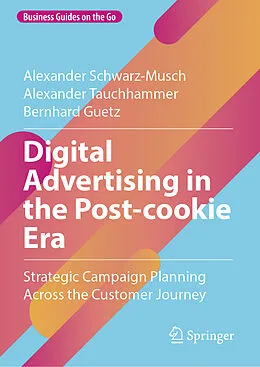 E-Book (pdf) Digital Advertising in the Post-cookie Era von Alexander Schwarz-Musch, Alexander Tauchhammer, Bernhard Guetz