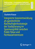 E-Book (pdf) Integrierte Innenentwicklung als ganzheitliche Nachhaltigkeitsstrategie der Stadtplanung im Spannungsfeld zwischen Public Value und Partikularinteressen von Charlotte Krause