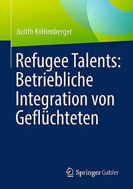 E-Book (pdf) Refugee Talents: Betriebliche Integration von Geflüchteten von Judith Kohlenberger